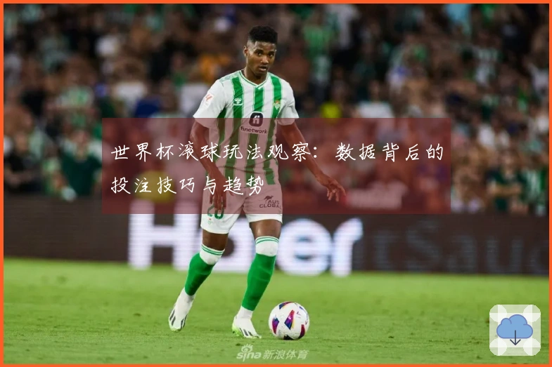 世界杯滚球玩法观察：数据背后的投注技巧与趋势