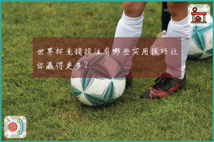 世界杯竞猜投注有哪些实用技巧让你赢得更多？