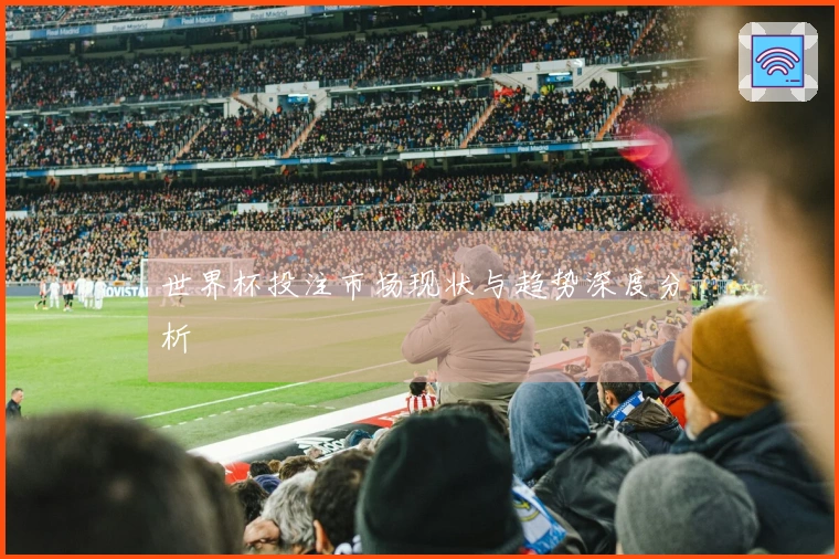 世界杯投注市场现状与趋势深度分析