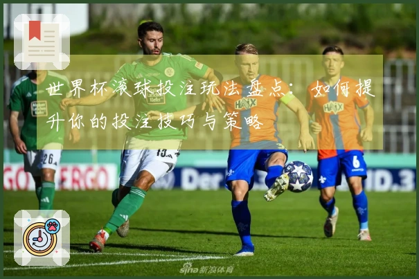 世界杯滚球投注玩法盘点：如何提升你的投注技巧与策略