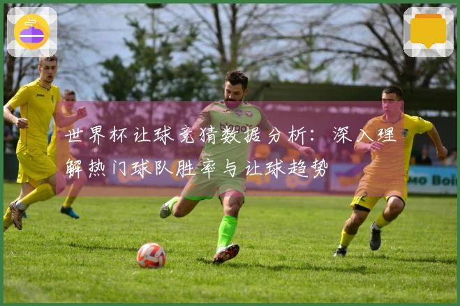 世界杯让球竞猜数据分析：深入理解热门球队胜率与让球趋势