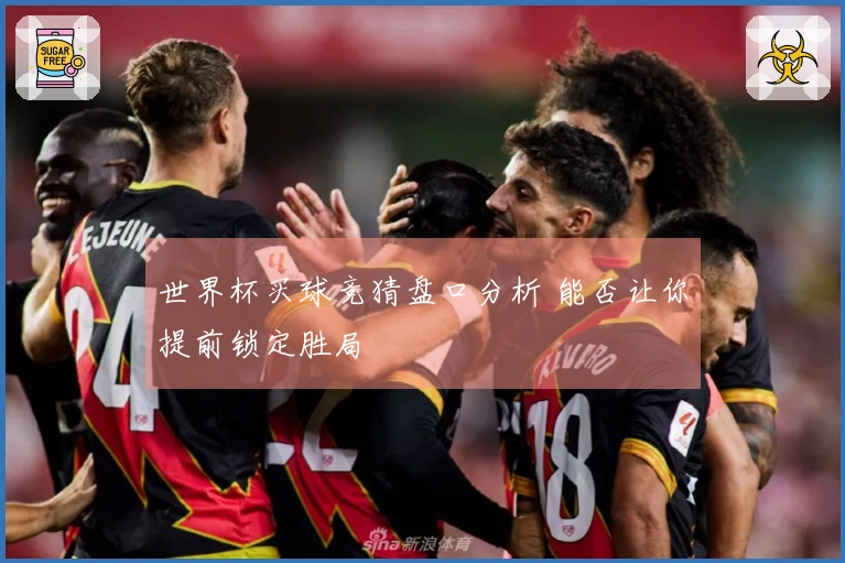 世界杯买球竞猜盘口分析 能否让你提前锁定胜局