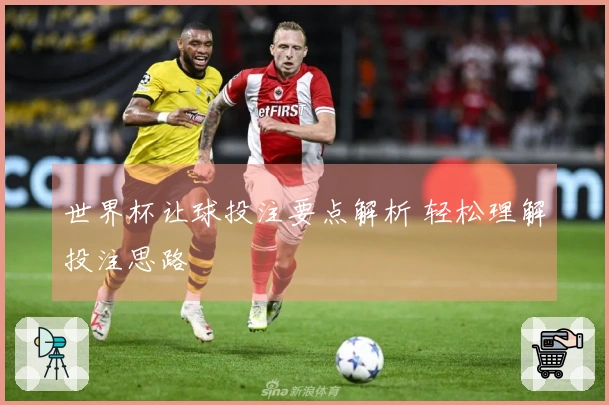 世界杯让球投注要点解析 轻松理解投注思路