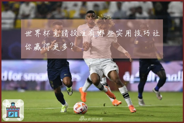 世界杯竞猜投注有哪些实用技巧让你赢得更多？