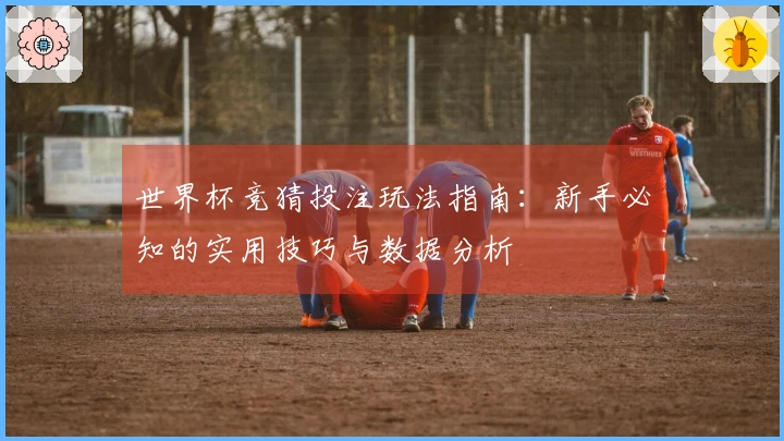 世界杯竞猜投注玩法指南：新手必知的实用技巧与数据分析