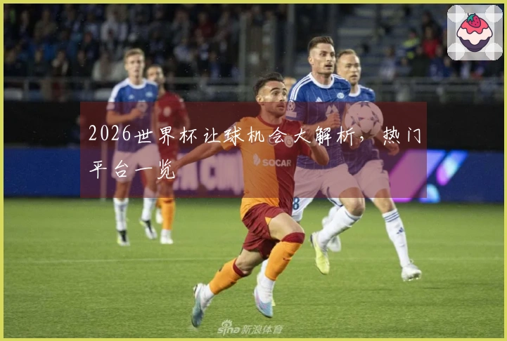 2026世界杯让球机会大解析，热门平台一览