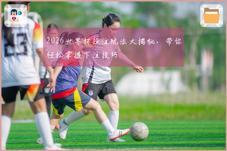 2026世界杯投注玩法大揭秘，带你轻松掌握下注技巧