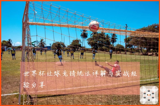 世界杯让球竞猜玩法详解与实战经验分享