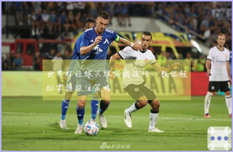 世界杯让球买球实战技巧，教你轻松掌握投注策略
