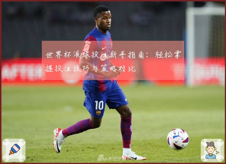 世界杯滚球投注新手指南：轻松掌握投注技巧与策略对比