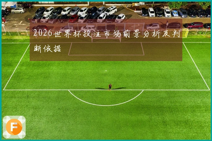 2026世界杯投注市场前景分析及判断依据