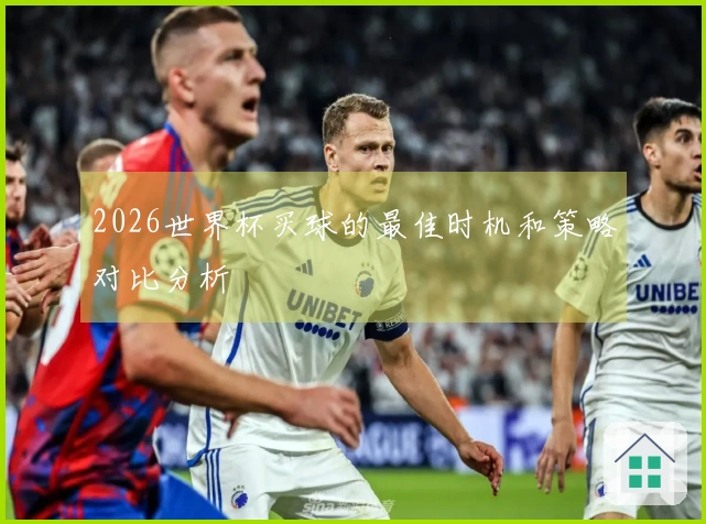 2026世界杯买球的最佳时机和策略对比分析
