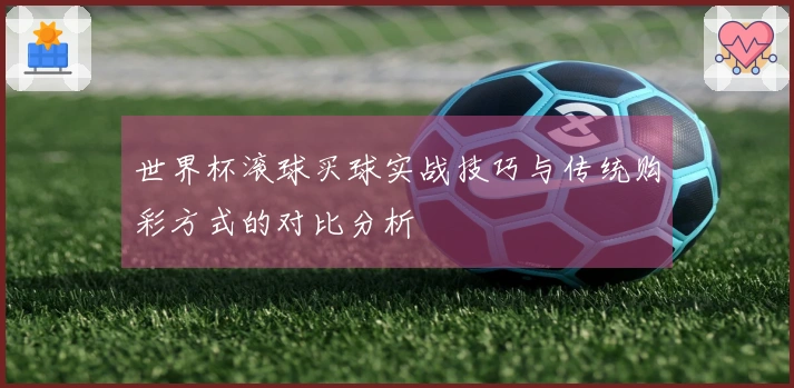 世界杯滚球买球实战技巧与传统购彩方式的对比分析