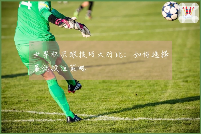 世界杯买球技巧大对比：如何选择最优投注策略