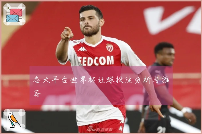 各大平台世界杯让球投注分析与推荐