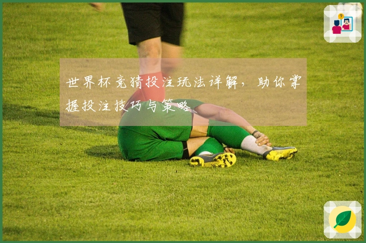 世界杯竞猜投注玩法详解，助你掌握投注技巧与策略