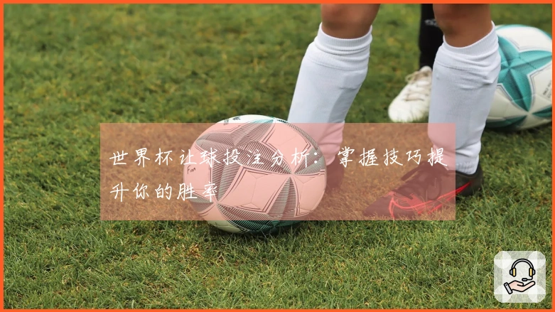 世界杯让球投注分析：掌握技巧提升你的胜率